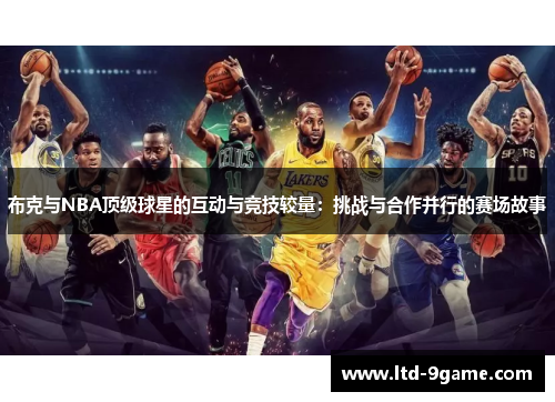 布克与NBA顶级球星的互动与竞技较量：挑战与合作并行的赛场故事