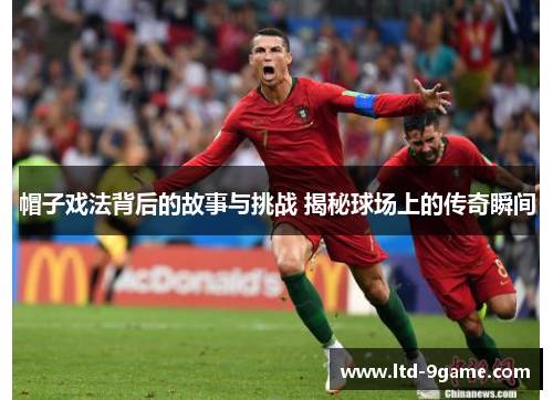 帽子戏法背后的故事与挑战 揭秘球场上的传奇瞬间