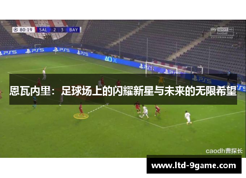 恩瓦内里：足球场上的闪耀新星与未来的无限希望