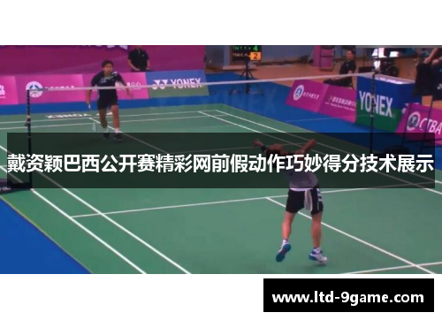 戴资颖巴西公开赛精彩网前假动作巧妙得分技术展示