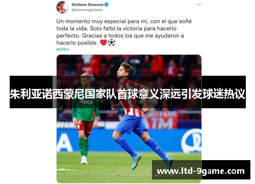 朱利亚诺西蒙尼国家队首球意义深远引发球迷热议