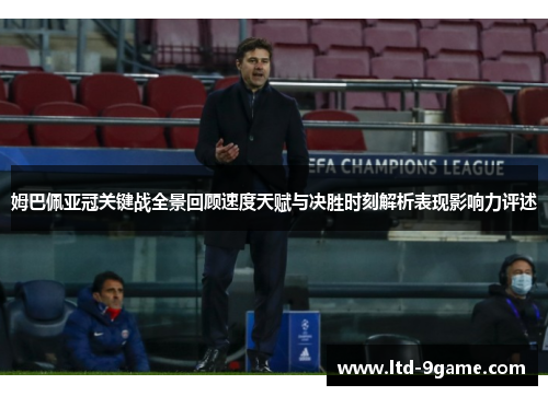 姆巴佩亚冠关键战全景回顾速度天赋与决胜时刻解析表现影响力评述