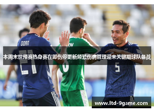 本周末世预赛热身赛在即伤停更新频繁伤病管理迎来关键期球队备战