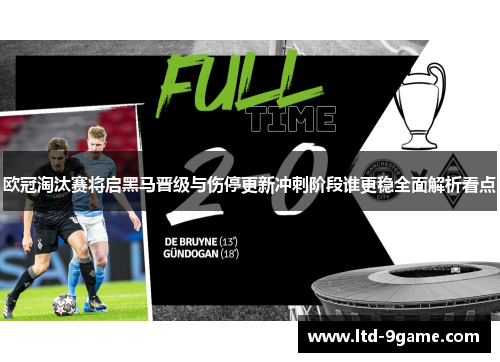 欧冠淘汰赛将启黑马晋级与伤停更新冲刺阶段谁更稳全面解析看点