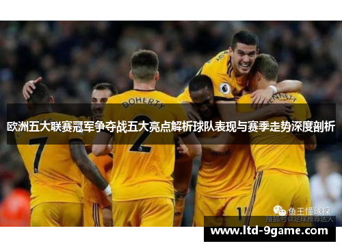 欧洲五大联赛冠军争夺战五大亮点解析球队表现与赛季走势深度剖析