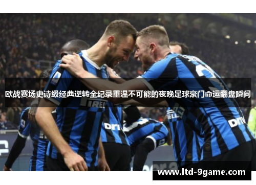 欧战赛场史诗级经典逆转全纪录重温不可能的夜晚足球豪门命运翻盘瞬间 欧战赛场史诗级经典逆转全纪录重温不可能的夜晚足球豪门命运翻盘瞬间