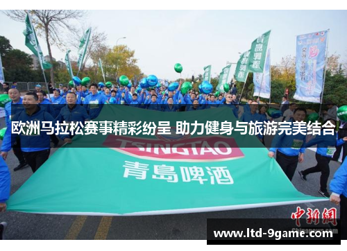 欧洲马拉松赛事精彩纷呈 助力健身与旅游完美结合 欧洲马拉松赛事精彩纷呈 助力健身与旅游完美结合