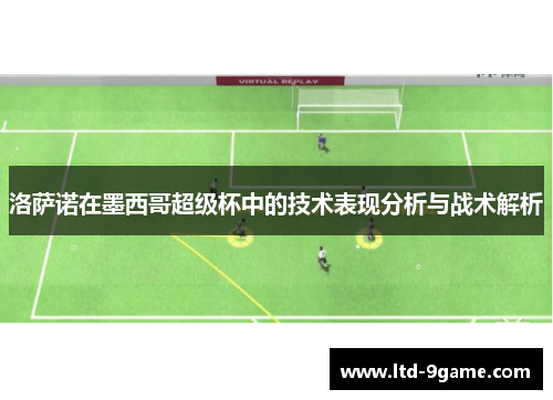 洛萨诺在墨西哥超级杯中的技术表现分析与战术解析