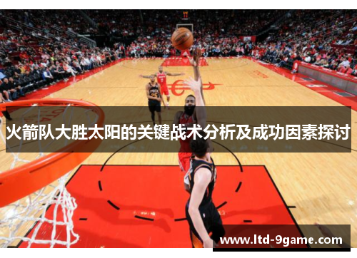 火箭队大胜太阳的关键战术分析及成功因素探讨 火箭队大胜太阳的关键战术分析及成功因素探讨