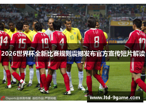 2026世界杯全新比赛规则震撼发布官方宣传短片解读