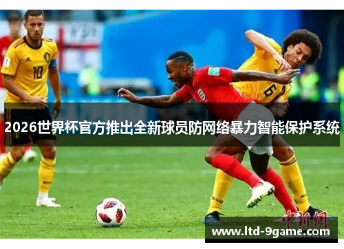 2026世界杯官方推出全新球员防网络暴力智能保护系统
