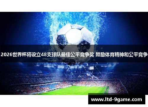 2026世界杯将设立48支球队最佳公平竞争奖 鼓励体育精神和公平竞争 2026世界杯将设立48支球队最佳公平竞争奖 鼓励体育精神和公平竞争