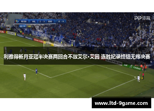 利雅得新月亚冠半决赛两回合不敌艾尔·艾因 连胜纪录终结无缘决赛