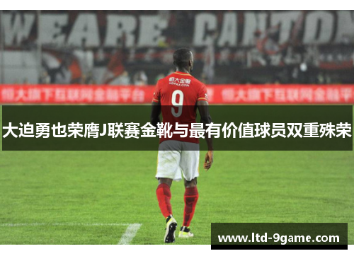 大迫勇也荣膺J联赛金靴与最有价值球员双重殊荣