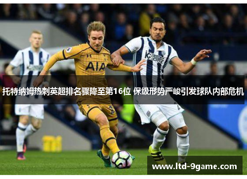 托特纳姆热刺英超排名骤降至第16位 保级形势严峻引发球队内部危机