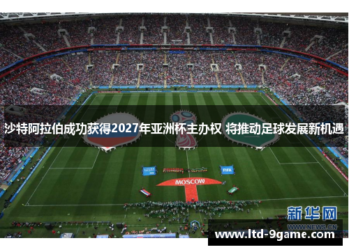 沙特阿拉伯成功获得2027年亚洲杯主办权 将推动足球发展新机遇