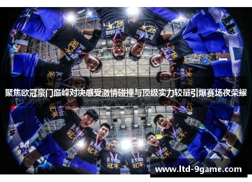 聚焦欧冠豪门巅峰对决感受激情碰撞与顶级实力较量引爆赛场夜荣耀