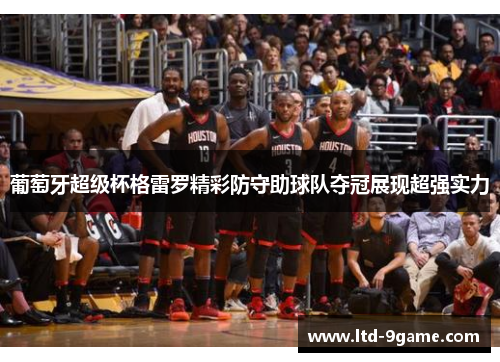 葡萄牙超级杯格雷罗精彩防守助球队夺冠展现超强实力